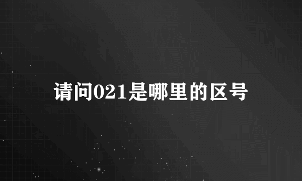 请问021是哪里的区号