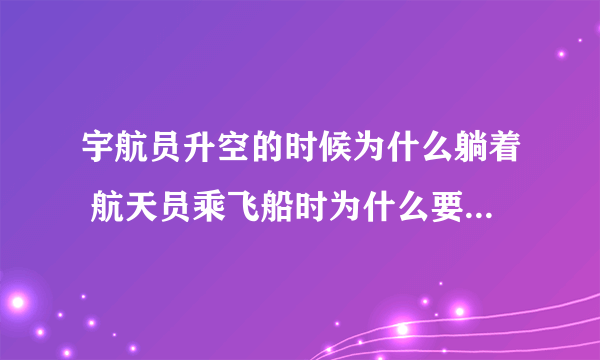 宇航员升空的时候为什么躺着 航天员乘飞船时为什么要半躺着身体