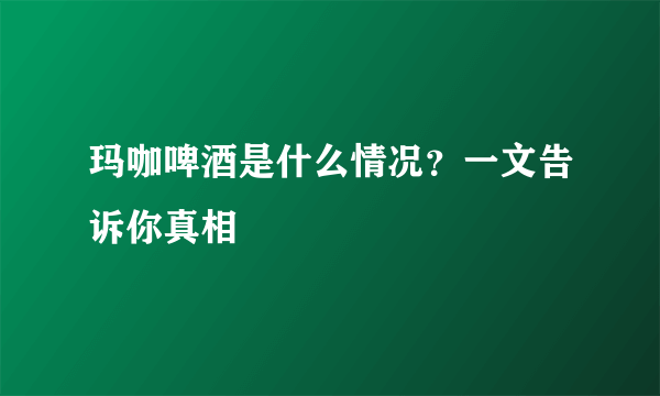 玛咖啤酒是什么情况？一文告诉你真相