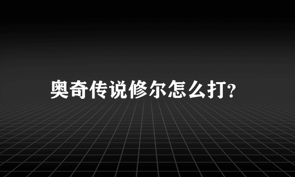 奥奇传说修尔怎么打？