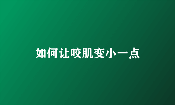 如何让咬肌变小一点