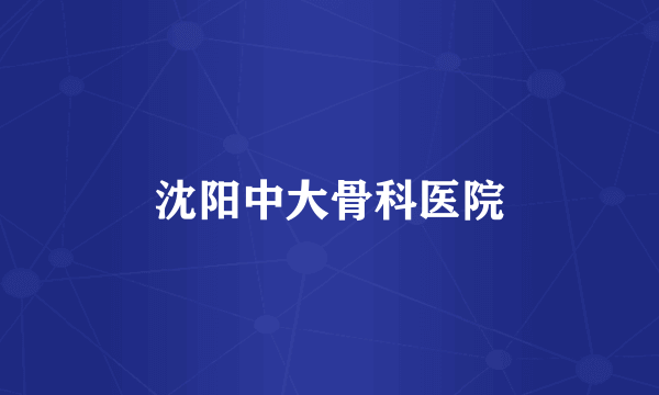 沈阳中大骨科医院