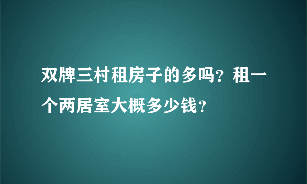 双牌三村租房子的多吗？租一个两居室大概多少钱？