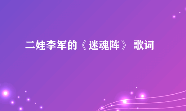 二娃李军的《迷魂阵》 歌词