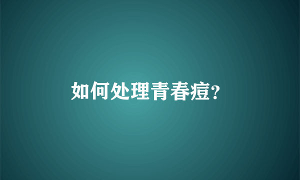 如何处理青春痘？