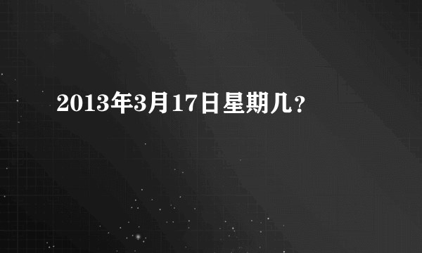 2013年3月17日星期几？
