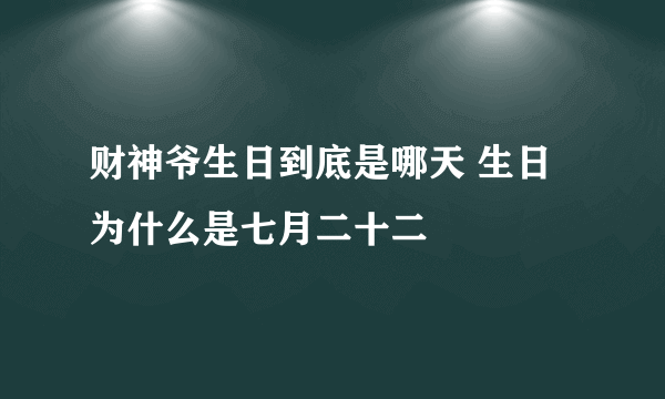 财神爷生日到底是哪天 生日为什么是七月二十二
