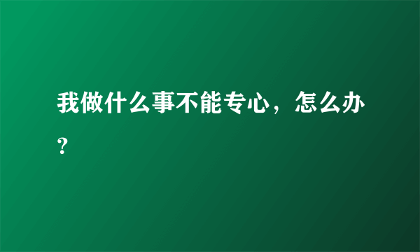 我做什么事不能专心，怎么办？ 
