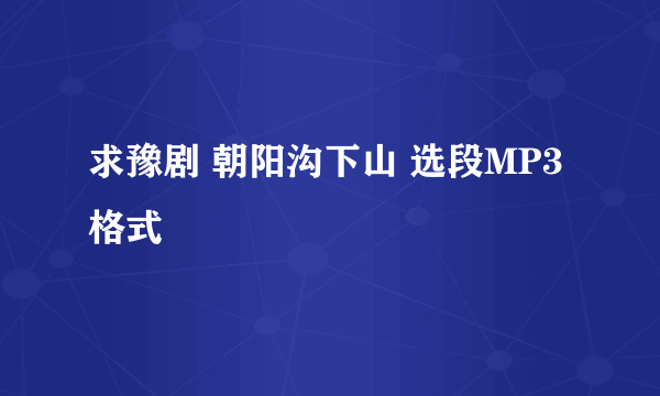 求豫剧 朝阳沟下山 选段MP3格式