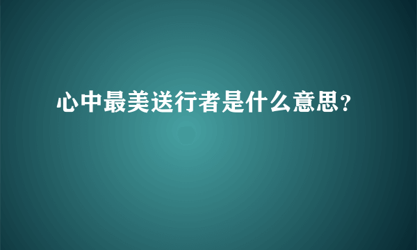 心中最美送行者是什么意思？