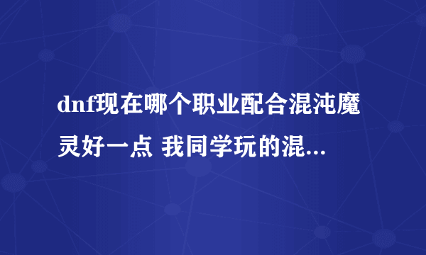 dnf现在哪个职业配合混沌魔灵好一点 我同学玩的混沌魔灵？