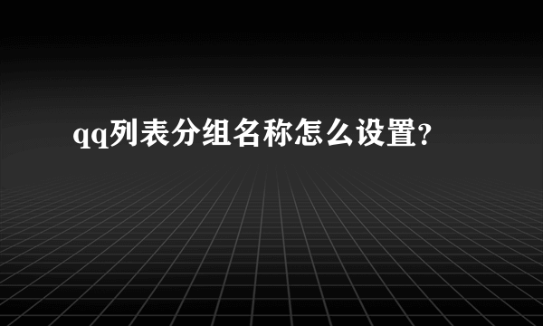 qq列表分组名称怎么设置？