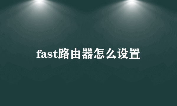 fast路由器怎么设置