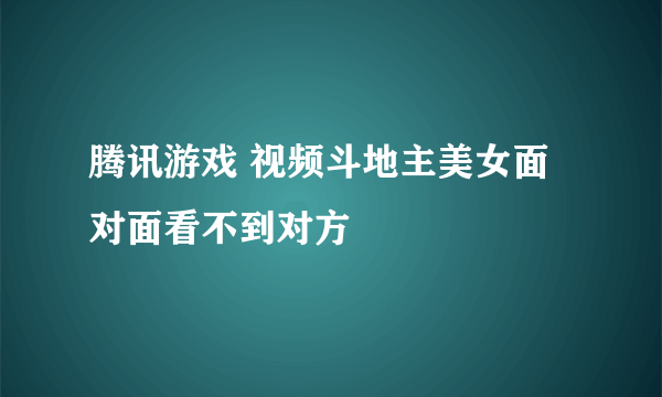 腾讯游戏 视频斗地主美女面对面看不到对方