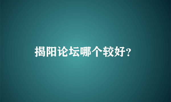 揭阳论坛哪个较好？