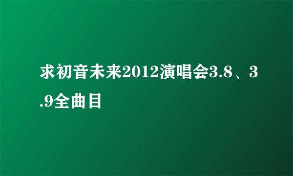 求初音未来2012演唱会3.8、3.9全曲目