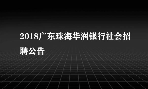 2018广东珠海华润银行社会招聘公告