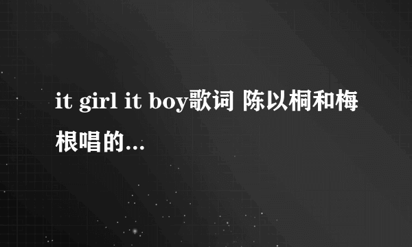 it girl it boy歌词 陈以桐和梅根唱的那个 ~
