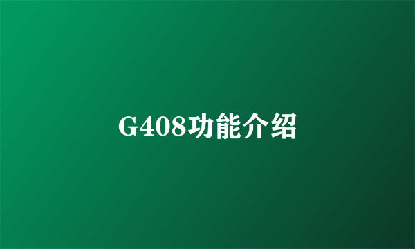 G408功能介绍