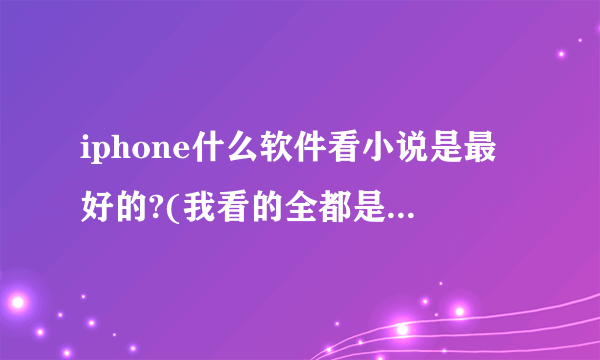 iphone什么软件看小说是最好的?(我看的全都是网络小说)