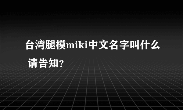 台湾腿模miki中文名字叫什么 请告知？