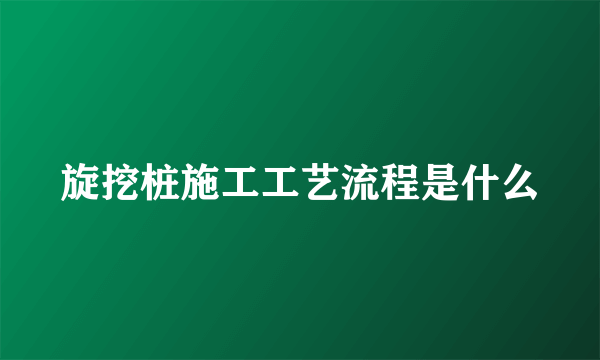 旋挖桩施工工艺流程是什么