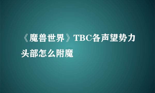 《魔兽世界》TBC各声望势力头部怎么附魔