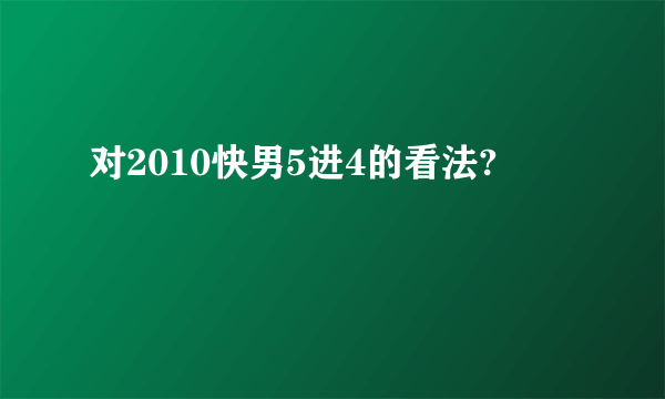 对2010快男5进4的看法?