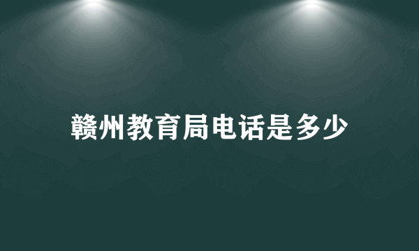赣州教育局电话是多少