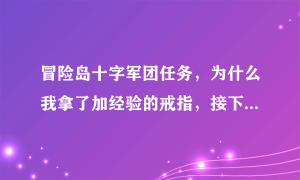 冒险岛十字军团任务，为什么我拿了加经验的戒指，接下来是什么，做不了了