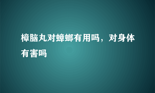 樟脑丸对蟑螂有用吗，对身体有害吗