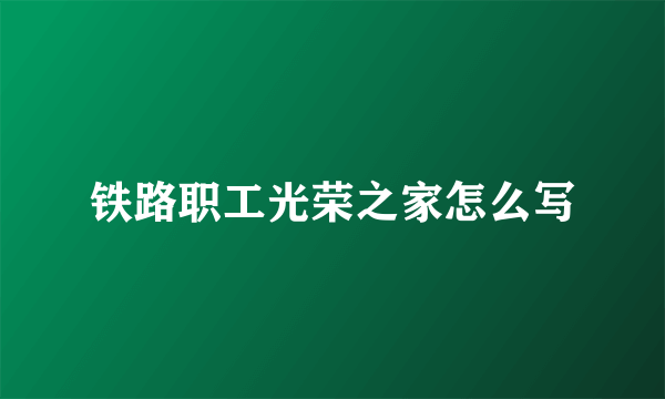 铁路职工光荣之家怎么写
