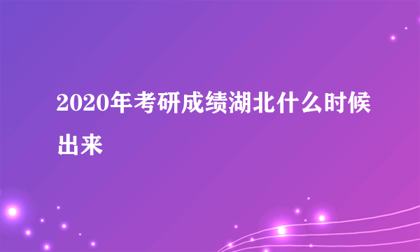 2020年考研成绩湖北什么时候出来