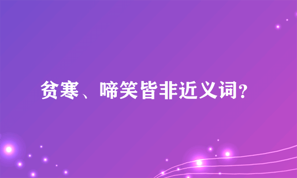贫寒、啼笑皆非近义词？