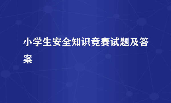 小学生安全知识竞赛试题及答案