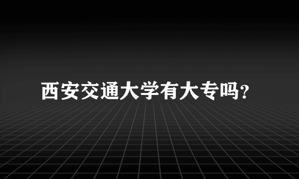西安交通大学有大专吗？