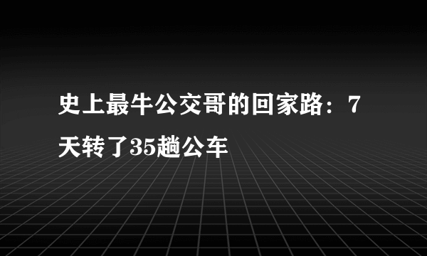 史上最牛公交哥的回家路：7天转了35趟公车