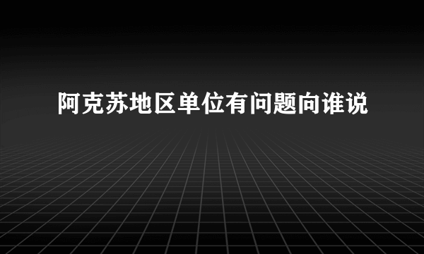 阿克苏地区单位有问题向谁说