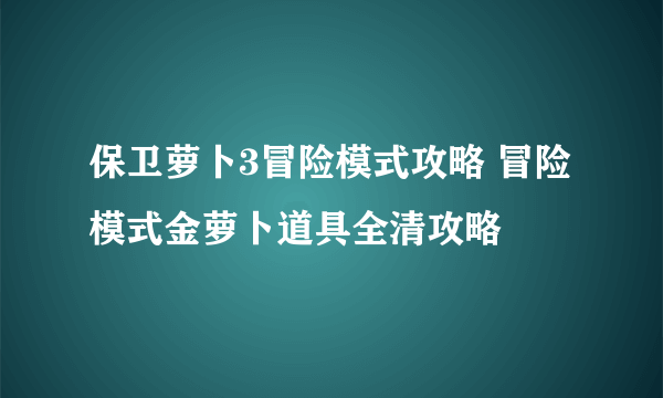 保卫萝卜3冒险模式攻略 冒险模式金萝卜道具全清攻略