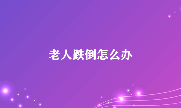 老人跌倒怎么办