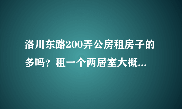 洛川东路200弄公房租房子的多吗？租一个两居室大概多少钱？
