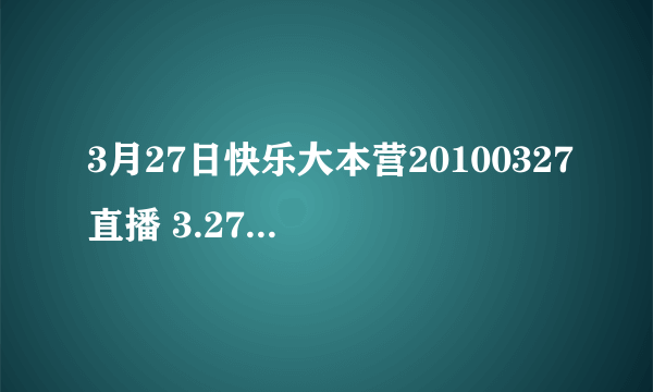 3月27日快乐大本营20100327直播 3.27湖南卫视快乐大本营20100327现场直播视频观看