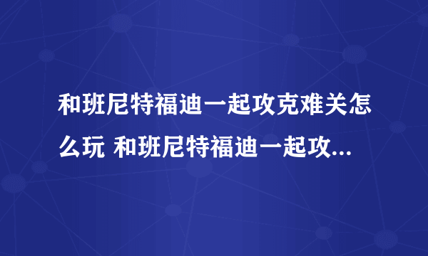和班尼特福迪一起攻克难关怎么玩 和班尼特福迪一起攻克难关全关卡攻略