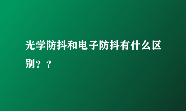 光学防抖和电子防抖有什么区别？？