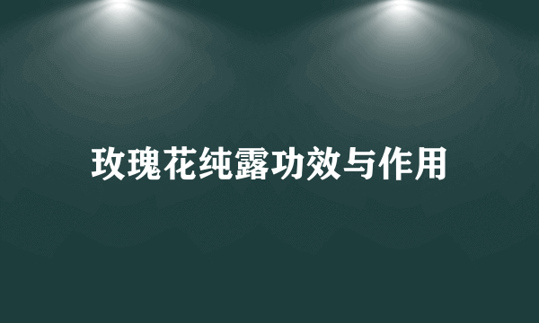 玫瑰花纯露功效与作用