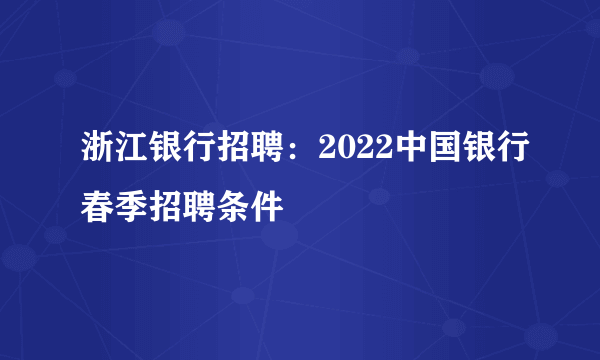 浙江银行招聘：2022中国银行春季招聘条件