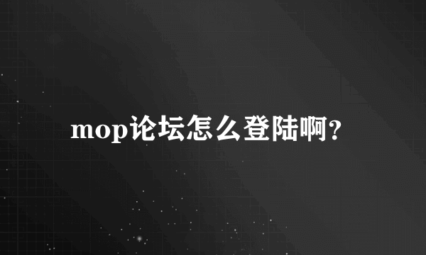 mop论坛怎么登陆啊？