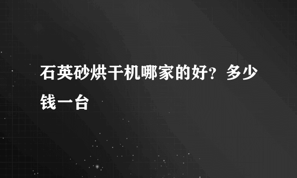 石英砂烘干机哪家的好？多少钱一台
