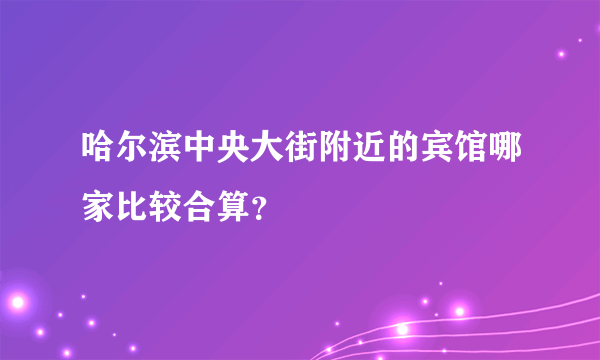 哈尔滨中央大街附近的宾馆哪家比较合算？