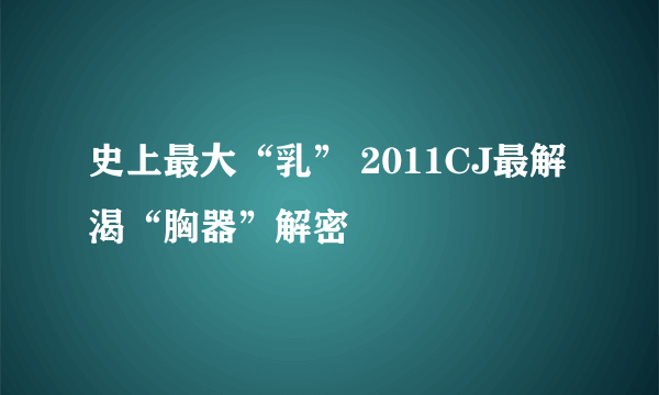 史上最大“乳” 2011CJ最解渴“胸器”解密